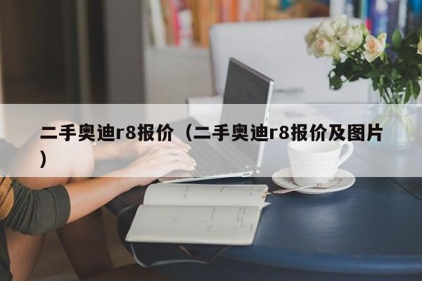 二手奥迪r8报价（二手奥迪r8报价及图片）