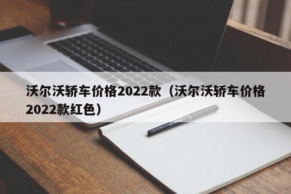 沃尔沃轿车价格2022款（沃尔沃轿车价格2022款红色）