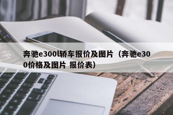 奔驰e300l轿车报价及图片（奔驰e300价格及图片 报价表）