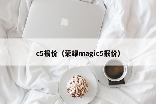 c5报价（荣耀magic5报价）