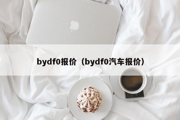 bydf0报价（bydf0汽车报价）