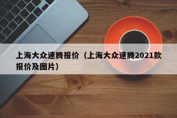 上海大众速腾报价（上海大众速腾2021款报价及图片）