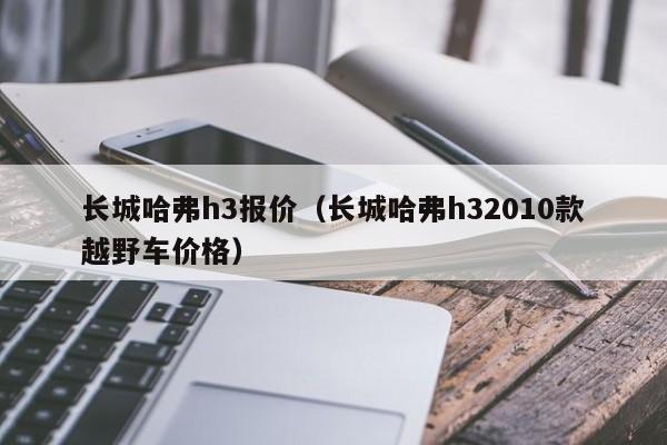 长城哈弗h3报价（长城哈弗h32010款越野车价格）