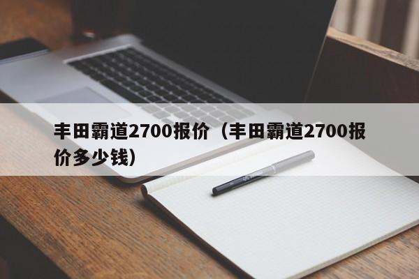 丰田霸道2700报价（丰田霸道2700报价多少钱）