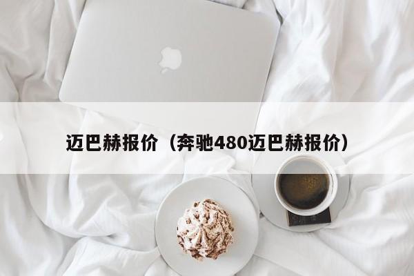 迈巴赫报价（奔驰480迈巴赫报价）