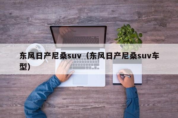 东风日产尼桑suv（东风日产尼桑suv车型）