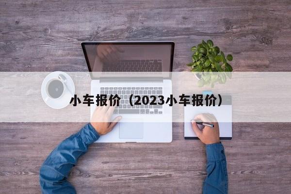 小车报价（2023小车报价）