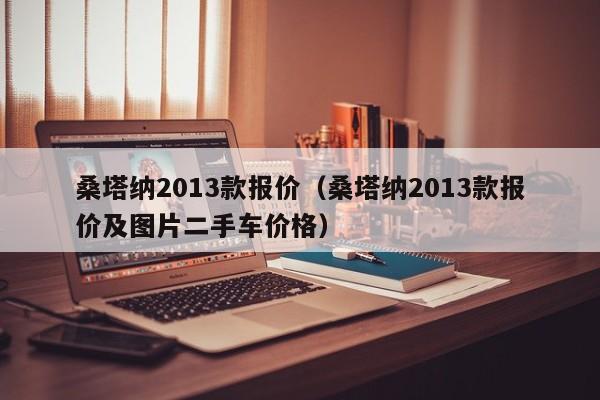 桑塔纳2013款报价（桑塔纳2013款报价及图片二手车价格）