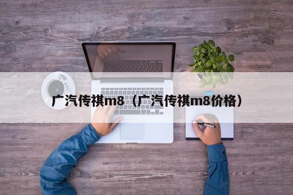 广汽传祺m8（广汽传祺m8价格）