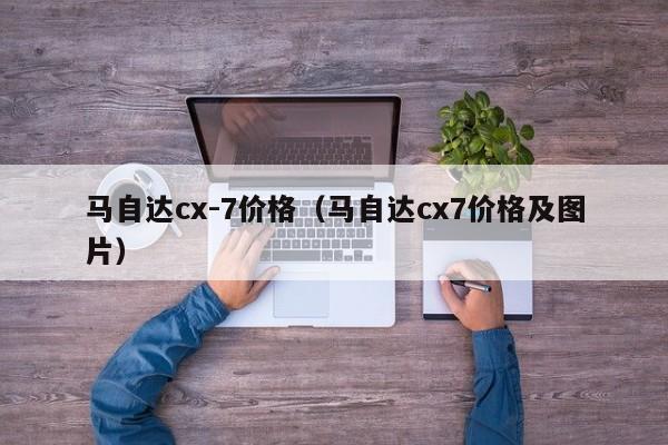 马自达cx-7价格（马自达cx7价格及图片）