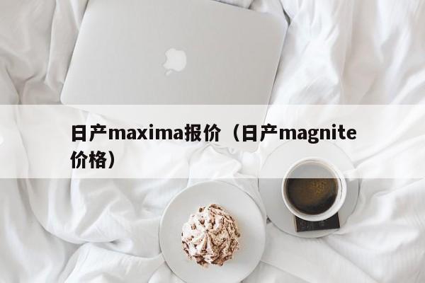 日产maxima报价（日产magnite价格）