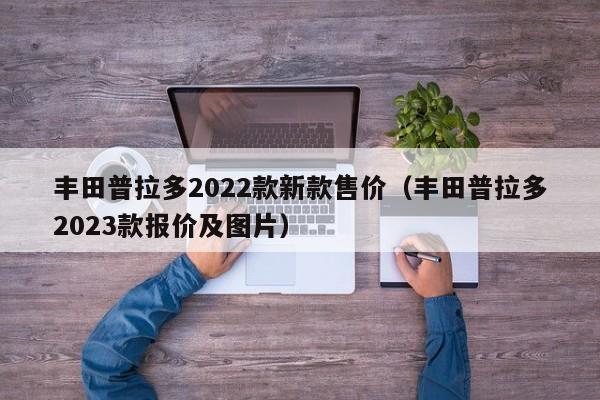 丰田普拉多2022款新款售价（丰田普拉多2023款报价及图片）