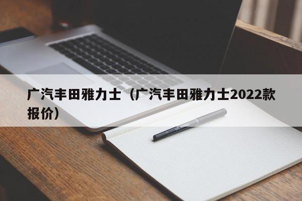 广汽丰田雅力士（广汽丰田雅力士2022款报价）