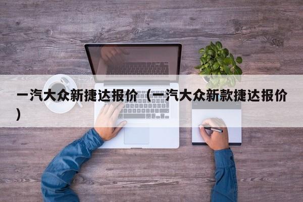 一汽大众新捷达报价（一汽大众新款捷达报价）