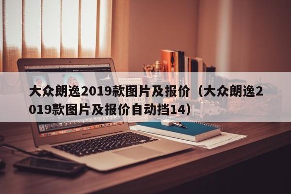 大众朗逸2019款图片及报价（大众朗逸2019款图片及报价自动挡14）