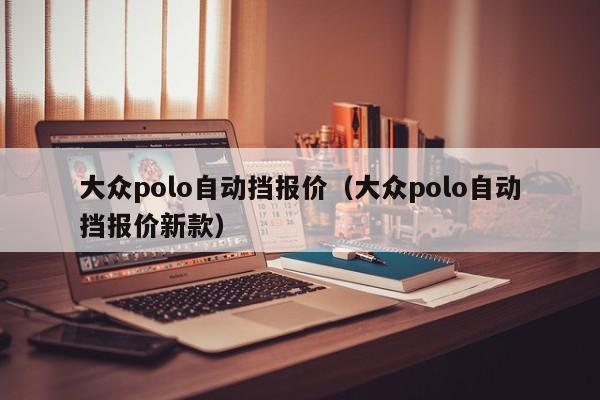 大众polo自动挡报价（大众polo自动挡报价新款）