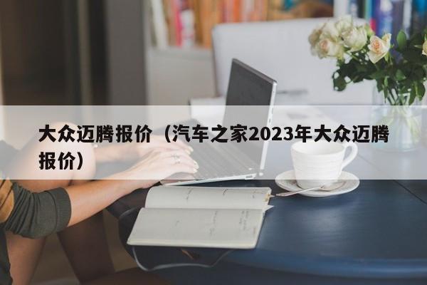 大众迈腾报价（汽车之家2023年大众迈腾报价）