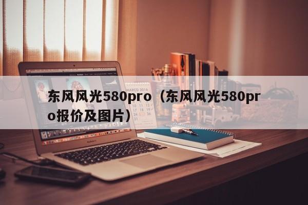 东风风光580pro（东风风光580pro报价及图片）