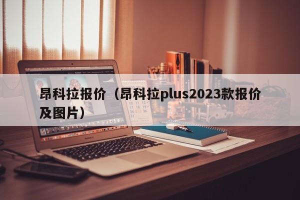 昂科拉报价（昂科拉plus2023款报价及图片）