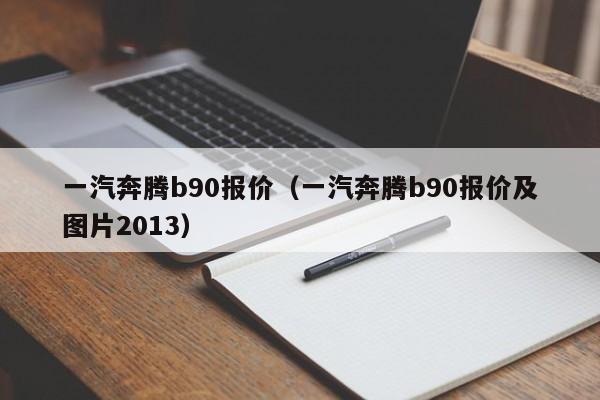 一汽奔腾b90报价（一汽奔腾b90报价及图片2013）