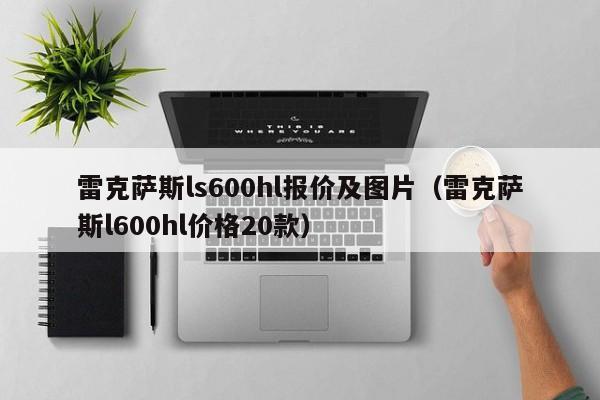 雷克萨斯ls600hl报价及图片（雷克萨斯l600hl价格20款）