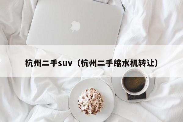 杭州二手suv（杭州二手缩水机转让）