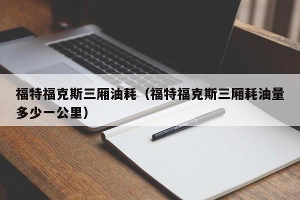 福特福克斯三厢油耗（福特福克斯三厢耗油量多少一公里）