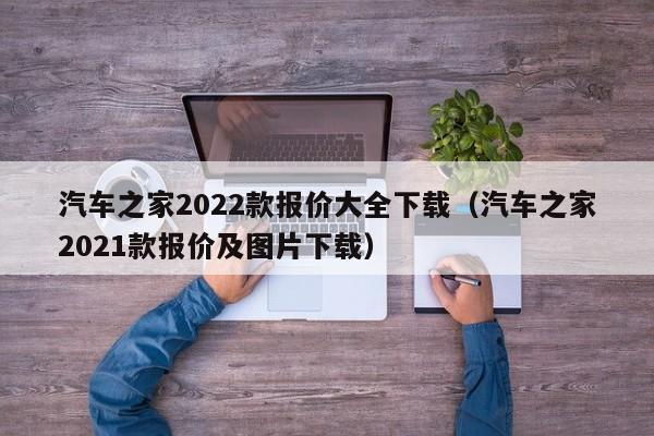 汽车之家2022款报价大全下载（汽车之家2021款报价及图片下载）