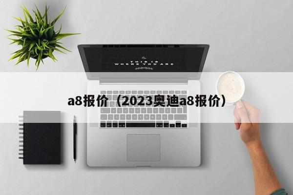 a8报价（2023奥迪a8报价）