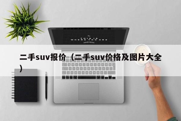 二手suv报价（二手suv价格及图片大全）