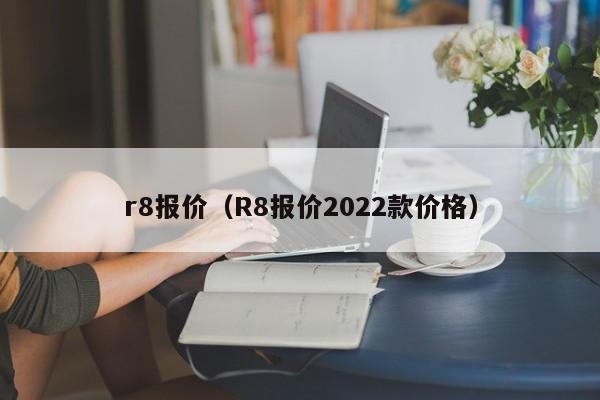 r8报价（R8报价2022款价格）