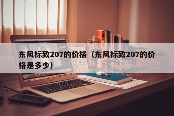 东风标致207的价格（东风标致207的价格是多少）