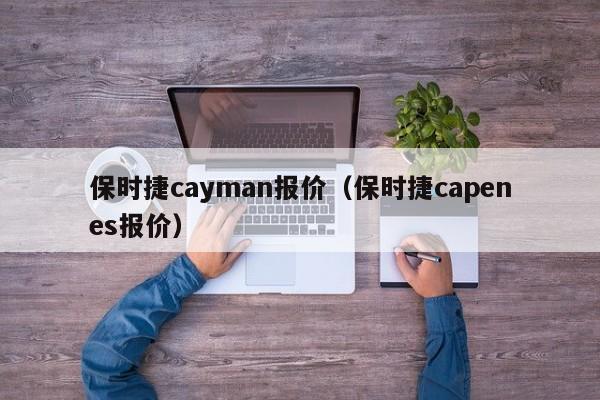 保时捷cayman报价（保时捷capenes报价）