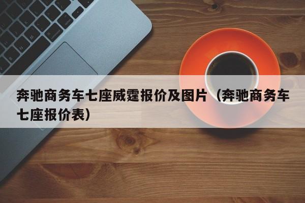 奔驰商务车七座威霆报价及图片（奔驰商务车七座报价表）