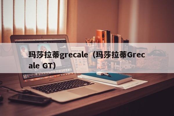 玛莎拉蒂grecale（玛莎拉蒂Grecale GT）