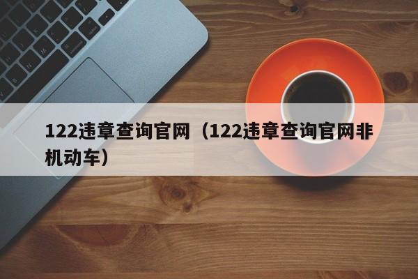 122违章查询官网（122违章查询官网非机动车）