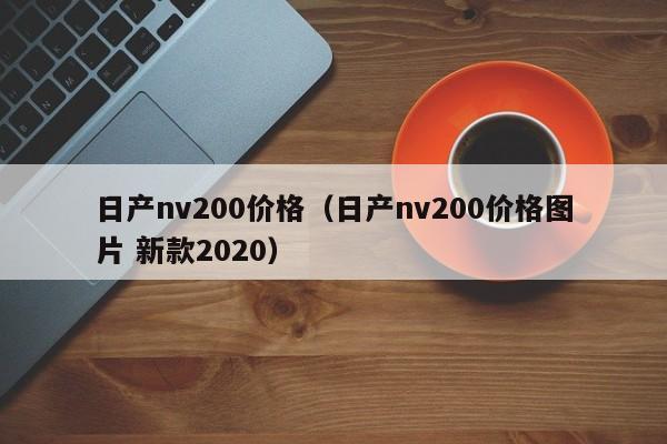 日产nv200价格（日产nv200价格图片 新款2020）