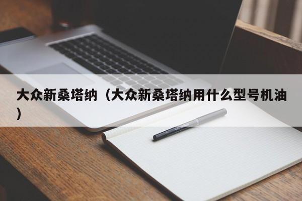 大众新桑塔纳（大众新桑塔纳用什么型号机油）