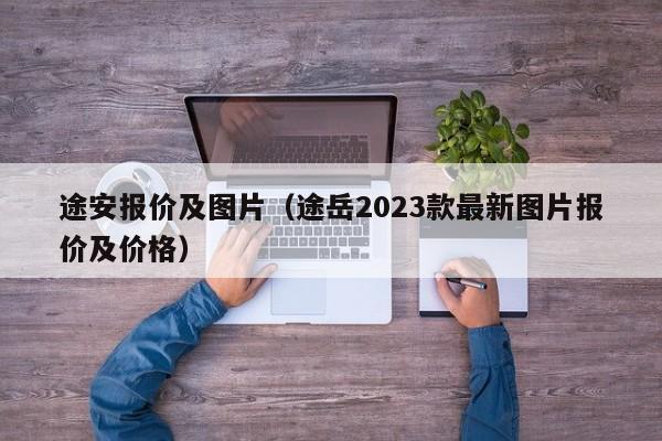 途安报价及图片（途岳2023款最新图片报价及价格）