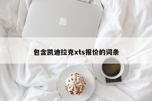 包含凯迪拉克xts报价的词条