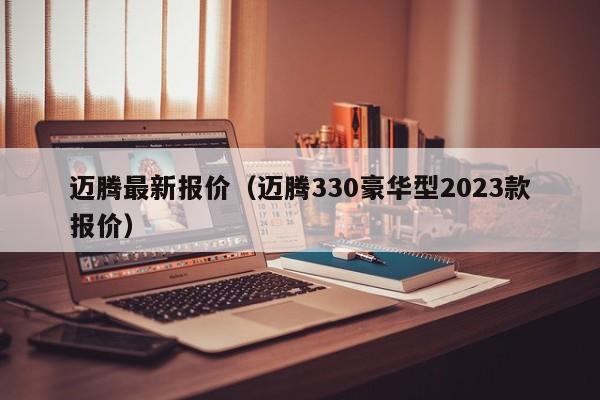 迈腾最新报价（迈腾330豪华型2023款报价）