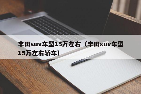 丰田suv车型15万左右（丰田suv车型15万左右轿车）