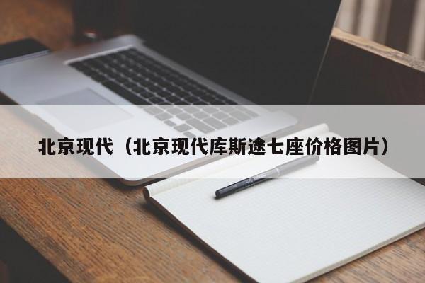 北京现代（北京现代库斯途七座价格图片）