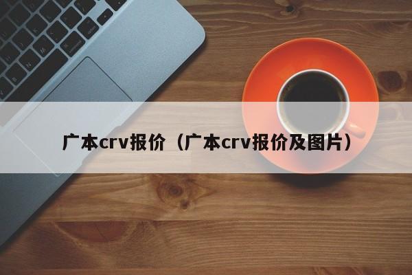 广本crv报价（广本crv报价及图片）