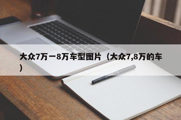 大众7万一8万车型图片（大众7,8万的车）