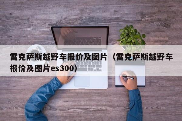 雷克萨斯越野车报价及图片（雷克萨斯越野车报价及图片es300）