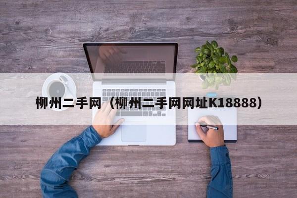 柳州二手网（柳州二手网网址K18888）