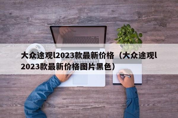 大众途观l2023款最新价格（大众途观l2023款最新价格图片黑色）