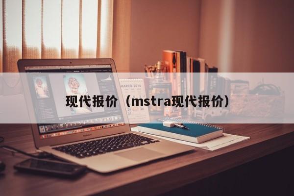 现代报价（mstra现代报价）