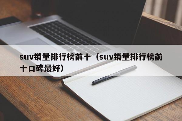 suv销量排行榜前十（suv销量排行榜前十口碑最好）